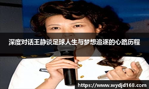 深度对话王静谈足球人生与梦想追逐的心路历程