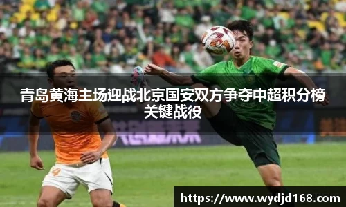 青岛黄海主场迎战北京国安双方争夺中超积分榜关键战役