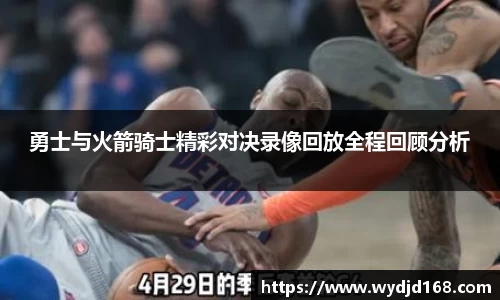 勇士与火箭骑士精彩对决录像回放全程回顾分析